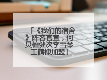 《我们的宿舍》阵容官宣，何炅檀健次李雪琴王鹤棣加盟