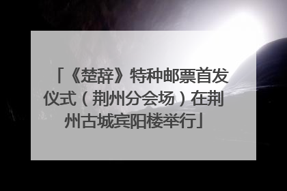 《楚辞》特种邮票首发仪式（荆州分会场）在荆州古城宾阳楼举行
