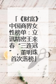 《财富》中国商界女性榜单：立讯精密王来春“三连冠”，董明珠首次落榜