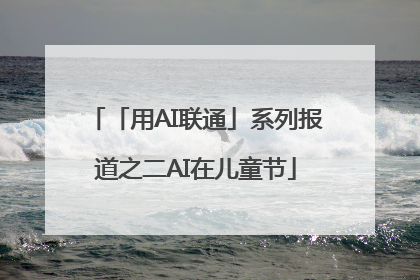 「用AI联通」系列报道之二AI在儿童节