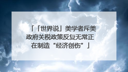 「世界说」美学者斥美政府关税政策反复无常正在制造“经济创伤”