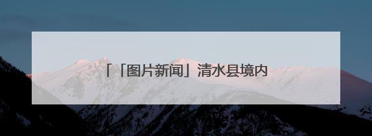「图片新闻」清水县境内的红太路两旁绿树成荫