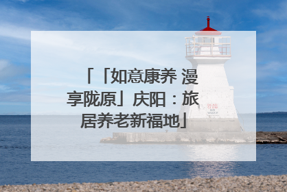 「如意康养 漫享陇原」庆阳：旅居养老新福地