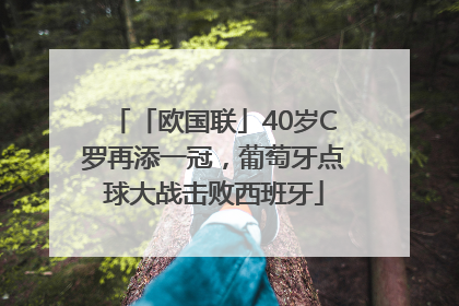 「欧国联」40岁C罗再添一冠，葡萄牙点球大战击败西班牙
