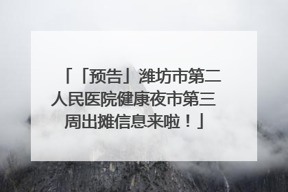 「预告」潍坊市第二人民医院健康夜市第三周出摊信息来啦！