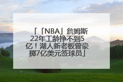 「NBA」詹姆斯22年工龄挣不到5亿！湖人新老板曾豪掷7亿美元签球员