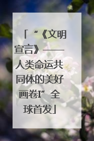 “《文明宣言》——人类命运共同体的美好画卷I”全球首发