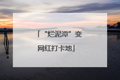 “烂泥潭”变网红打卡地