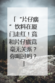 “片仔癀”饮料在厦门走红！竟和片仔癀竟毫无关系？你喝过吗？