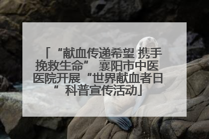 “献血传递希望 携手挽救生命” 襄阳市中医医院开展“世界献血者日”科普宣传活动