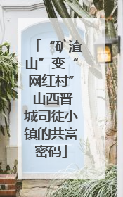 “矿渣山”变“网红村” 山西晋城司徒小镇的共富密码