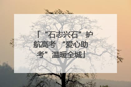 “石志兴石”护航高考 “爱心助考”温暖全城