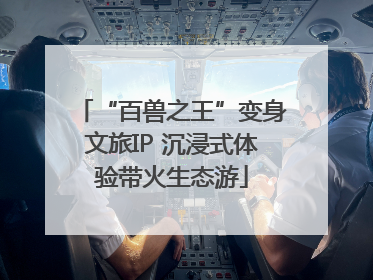“百兽之王”变身文旅IP 沉浸式体验带火生态游