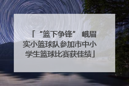 “篮下争锋” 峨眉实小篮球队参加市中小学生篮球比赛获佳绩