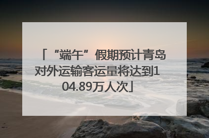 “端午”假期预计青岛对外运输客运量将达到104.89万人次