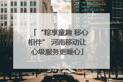 “粽享童趣 移心相伴” 河南移动让心级服务更暖心