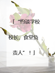 “约谈学校校长、食堂负责人”！