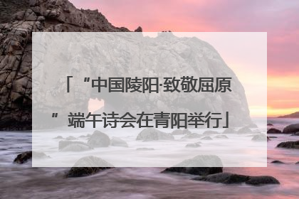 “中国陵阳·致敬屈原”端午诗会在青阳举行