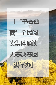 “书香西藏”全民阅读集体诵读大赛决赛圆满举办