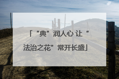 “典”润人心 让“法治之花”常开长盛