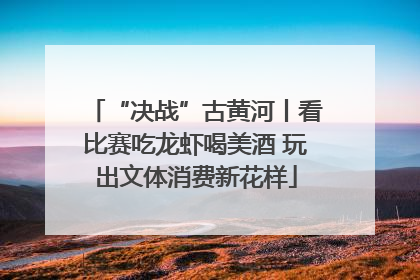 “决战”古黄河丨看比赛吃龙虾喝美酒 玩出文体消费新花样