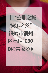 “喜剧之城 快乐之乡” 铁岭市银州区亮相《300秒看家乡》