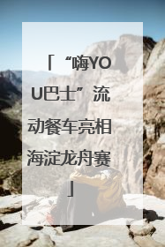 “嗨YOU巴士”流动餐车亮相海淀龙舟赛