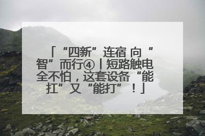 “四新”连宿 向“智”而行④丨短路触电全不怕，这套设备“能扛”又“能打”！