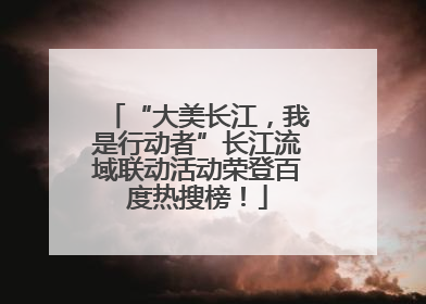 “大美长江，我是行动者”长江流域联动活动荣登百度热搜榜！