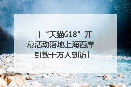“天猫618”开幕活动落地上海西岸 引数十万人到访