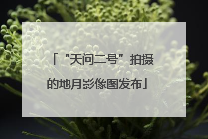 “天问二号”拍摄的地月影像图发布