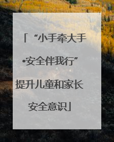 “小手牵大手•安全伴我行”提升儿童和家长安全意识