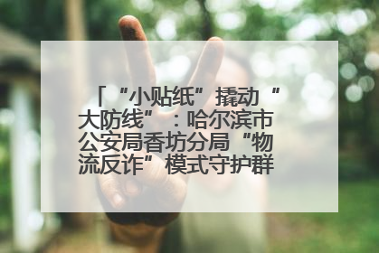 “小贴纸”撬动“大防线”：哈尔滨市公安局香坊分局“物流反诈”模式守护群众“钱袋子”
