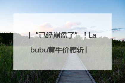 “已经崩盘了”！Labubu黄牛价腰斩