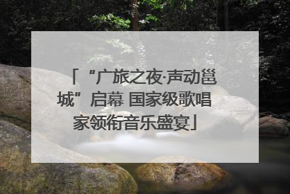 “广旅之夜·声动邕城”启幕 国家级歌唱家领衔音乐盛宴