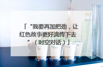 “我要再加把劲，让红色故事更好流传下去”（时空对话）