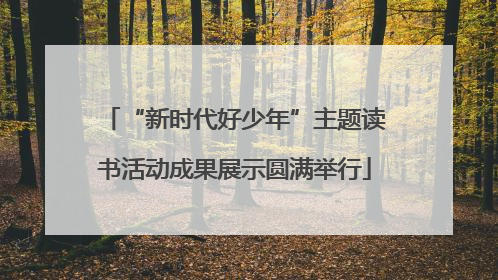 “新时代好少年”主题读书活动成果展示圆满举行
