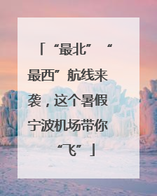 “最北”“最西”航线来袭，这个暑假宁波机场带你“飞”