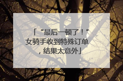 “最后一顿了！”女骑手收到特殊订单，结果太意外