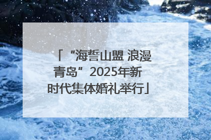 “海誓山盟 浪漫青岛”2025年新时代集体婚礼举行