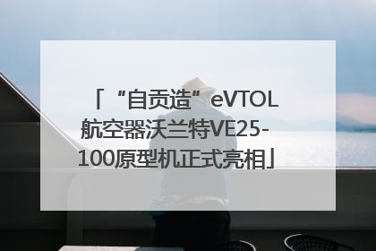“自贡造”eVTOL航空器沃兰特VE25-100原型机正式亮相