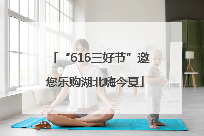 “616三好节”邀您乐购湖北嗨今夏