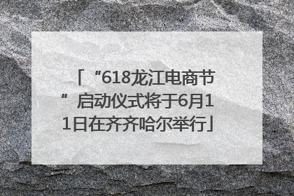 “618龙江电商节”启动仪式将于6月11日在齐齐哈尔举行
