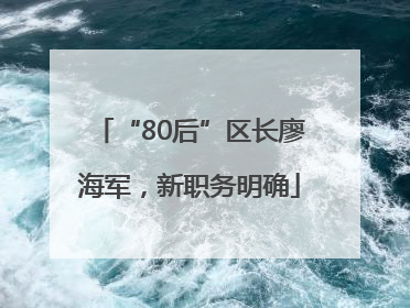 “80后”区长廖海军，新职务明确