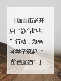珈山街道开启“静音护考”行动，为高考学子筑起“静音通道”