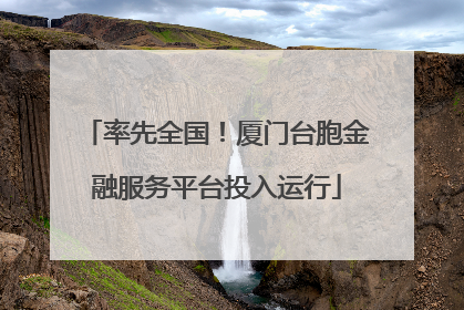 率先全国！厦门台胞金融服务平台投入运行