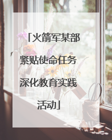 火箭军某部紧贴使命任务深化教育实践活动