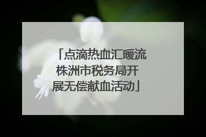 点滴热血汇暖流 株洲市税务局开展无偿献血活动