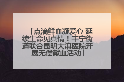 点滴鲜血凝爱心 延续生命见真情！丰宁街道联合昆明大滇医院开展无偿献血活动