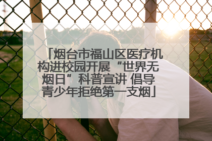 烟台市福山区医疗机构进校园开展“世界无烟日”科普宣讲 倡导青少年拒绝第一支烟